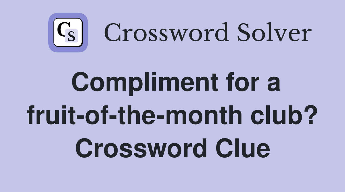 Compliment for a fruit-of-the-month club? Crossword Clue