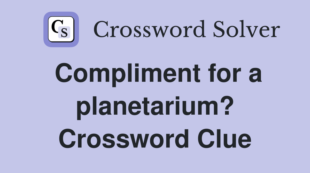 Compliment for a planetarium? Crossword Clue