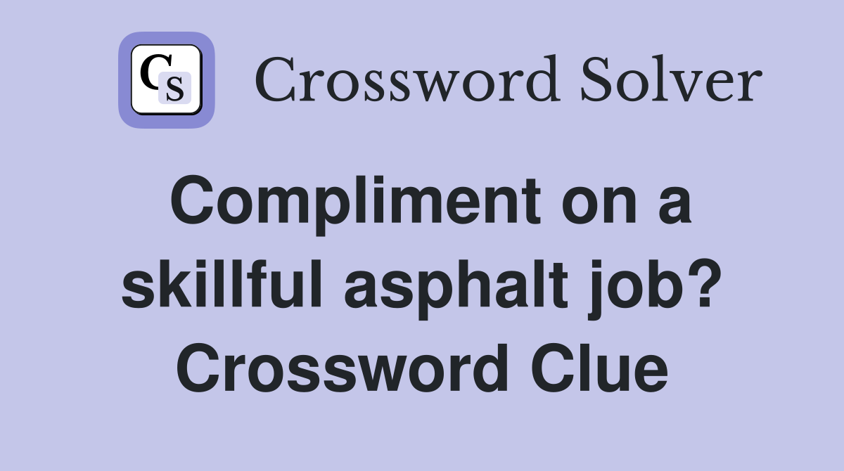 Compliment on a skillful asphalt job? Crossword Clue