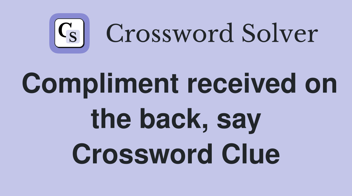 Compliment received on the back, say Crossword Clue