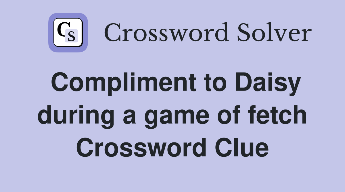 Compliment to Daisy during a game of fetch Crossword Clue