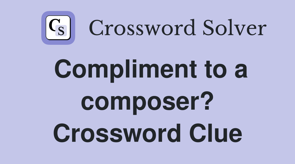 Compliment to a composer? Crossword Clue