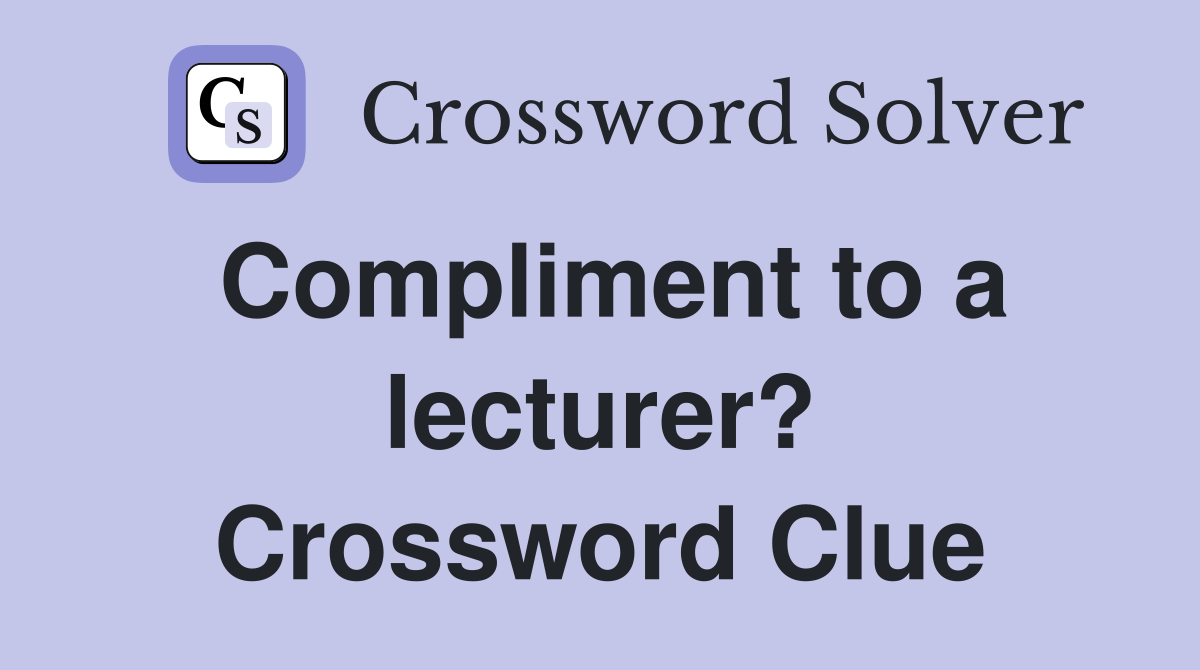 Compliment to a lecturer? Crossword Clue