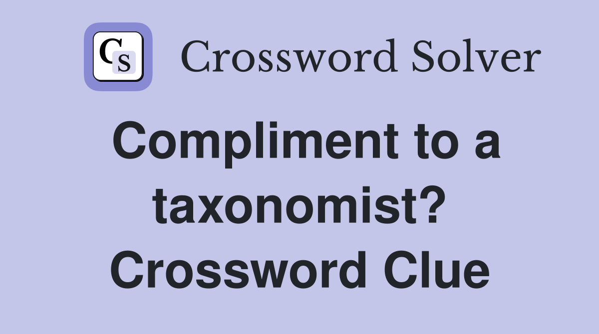 Compliment to a taxonomist? Crossword Clue