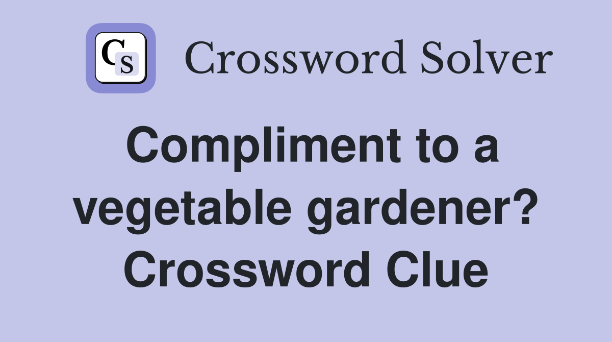 Compliment to a vegetable gardener? Crossword Clue
