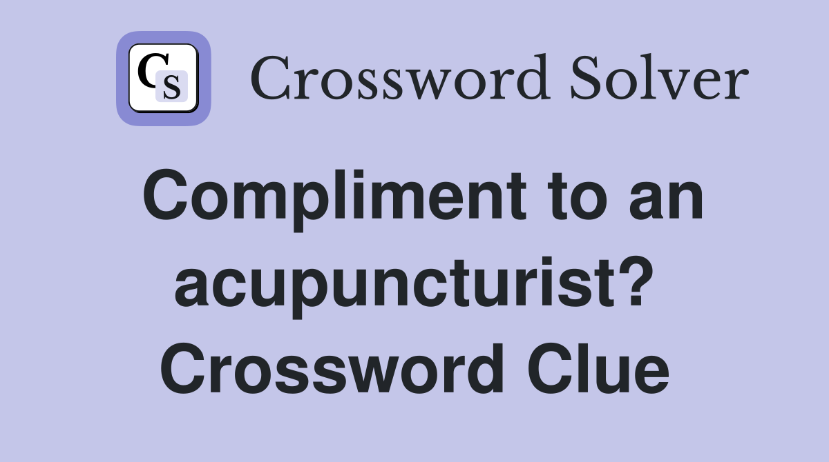 Compliment to an acupuncturist? Crossword Clue