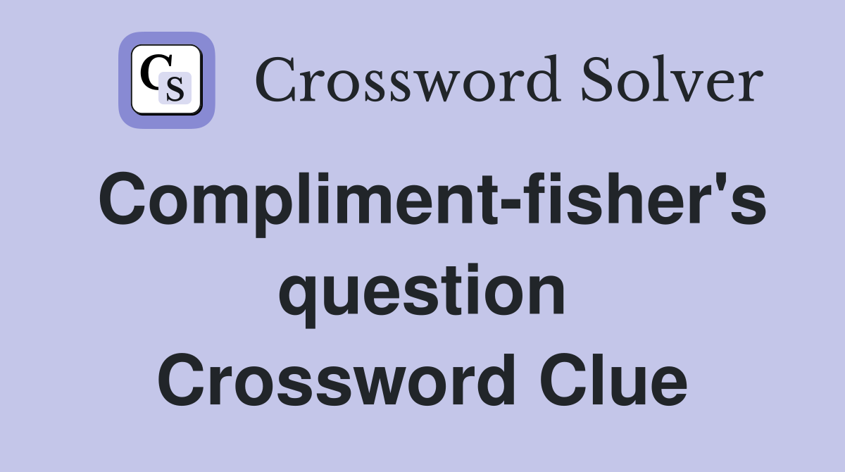 Compliment-fisher's question Crossword Clue