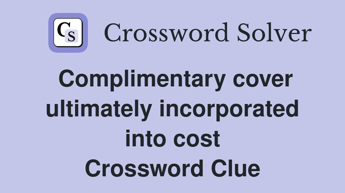 Complimentary cover ultimately incorporated into cost Crossword Clue