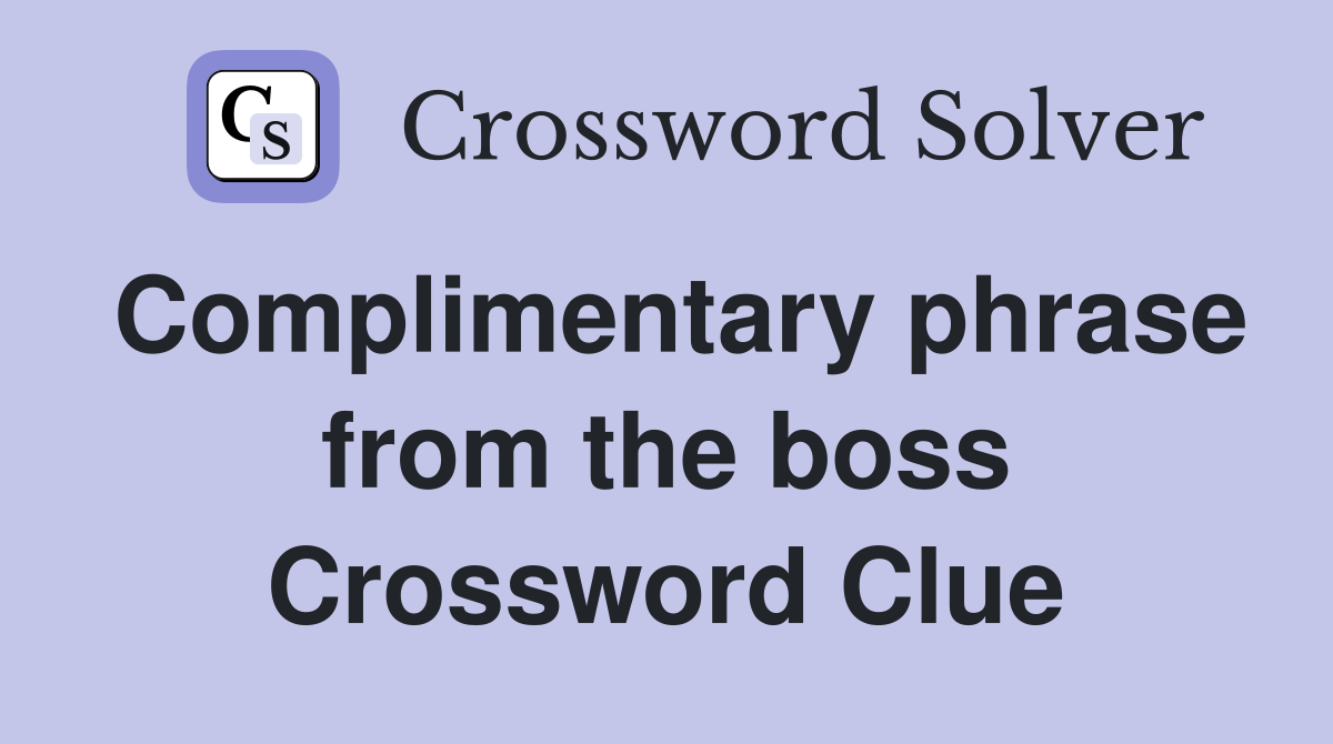 Complimentary phrase from the boss Crossword Clue