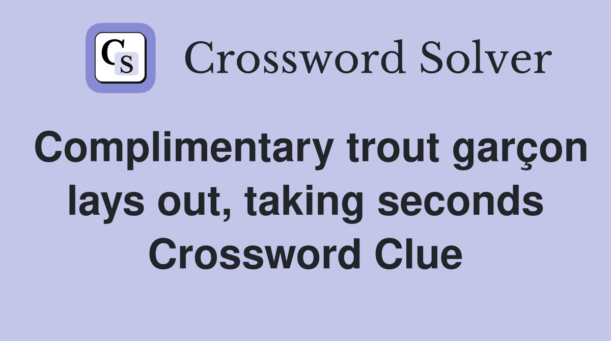Complimentary trout garçon lays out, taking seconds Crossword Clue