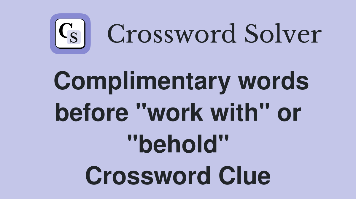 Complimentary words before "work with" or "behold" Crossword Clue