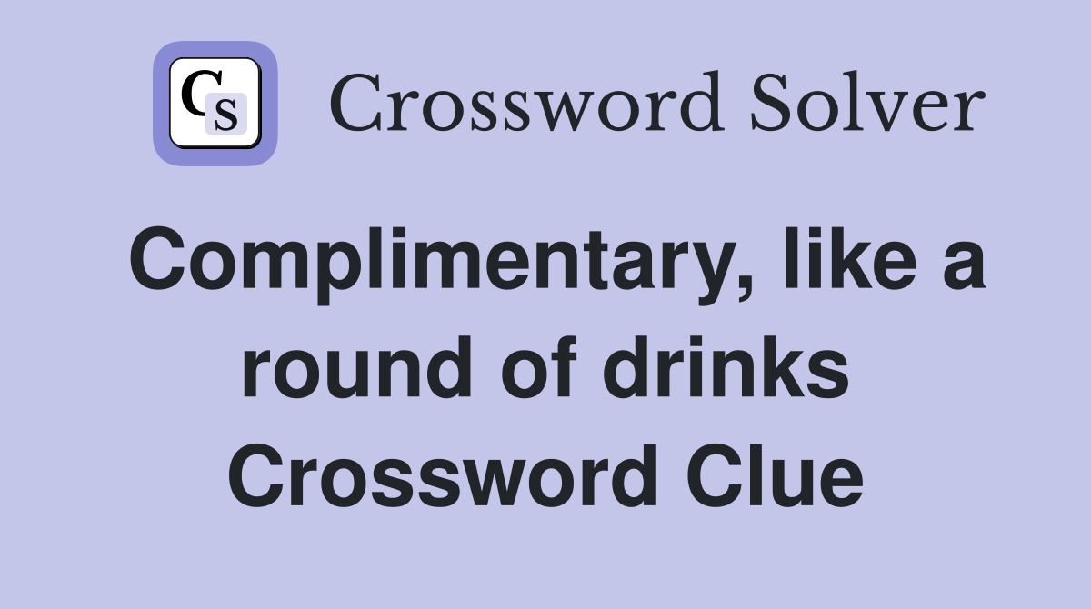 Complimentary, like a round of drinks Crossword Clue