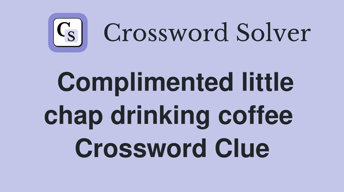 Complimented little chap drinking coffee  Crossword Clue