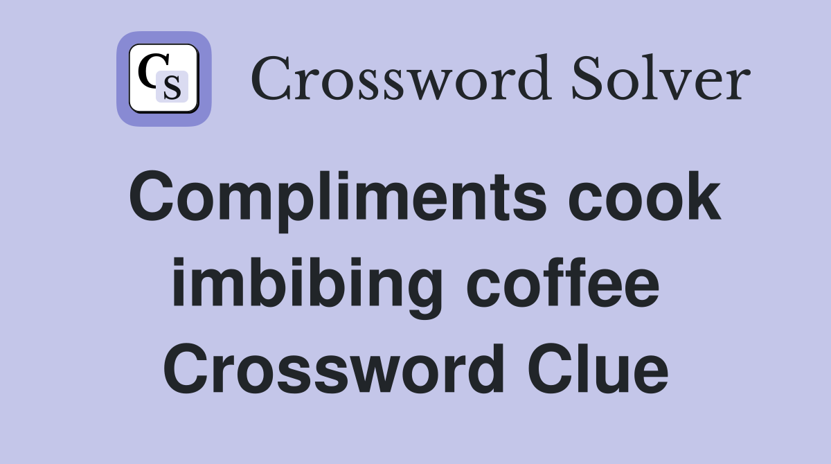 Compliments cook imbibing coffee Crossword Clue