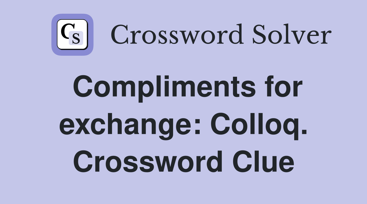 Compliments for exchange: Colloq. Crossword Clue