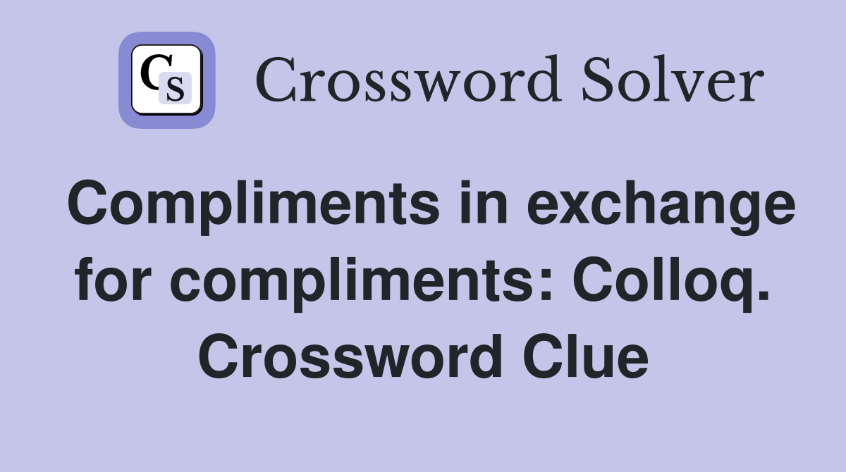 Compliments in exchange for compliments: Colloq. Crossword Clue