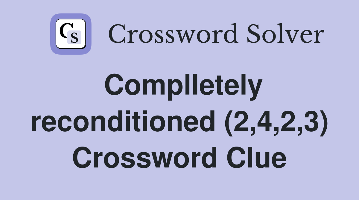 Complletely reconditioned (2,4,2,3) Crossword Clue