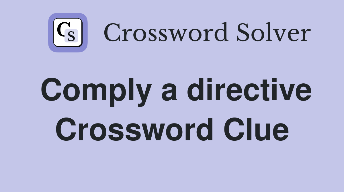 Comply a directive Crossword Clue