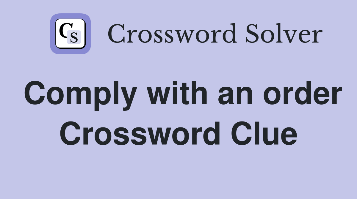 Comply with an order Crossword Clue
