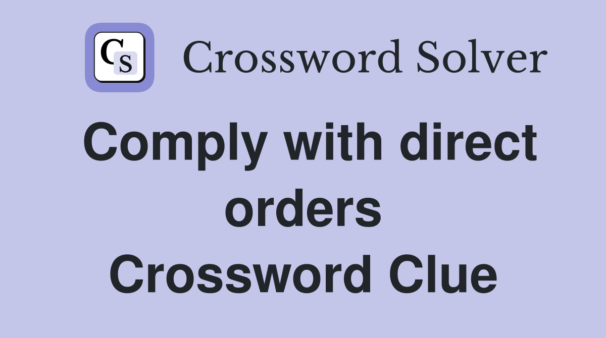 Comply with direct orders Crossword Clue