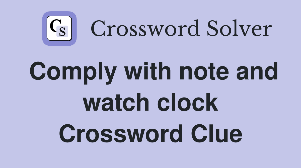 Comply with note and watch clock Crossword Clue