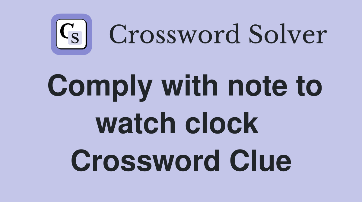 Comply with note to watch clock  Crossword Clue