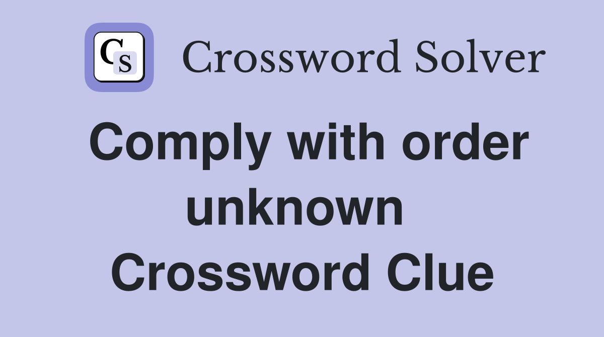Comply with order unknown  Crossword Clue