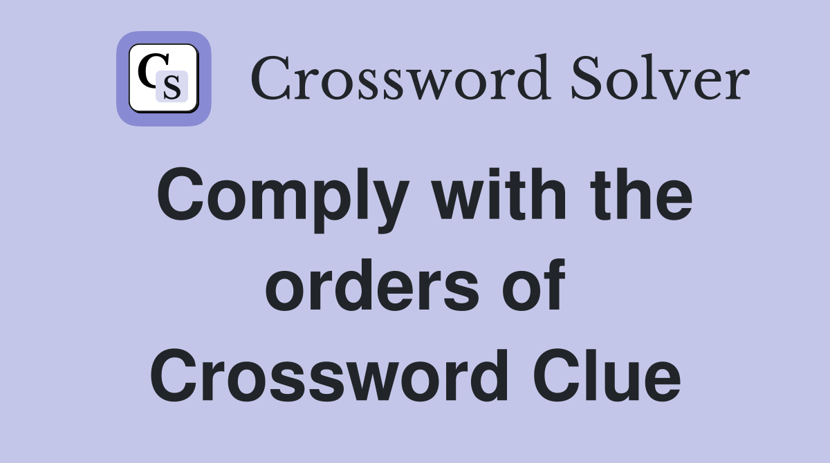 Comply with the orders of Crossword Clue