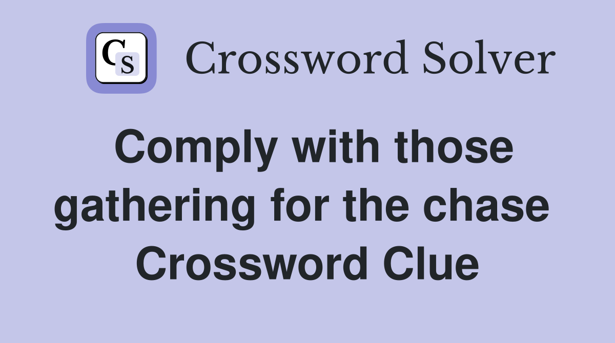 Comply with those gathering for the chase  Crossword Clue