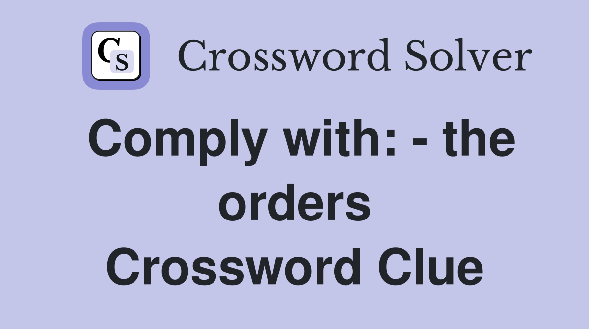 Comply with: - the orders Crossword Clue