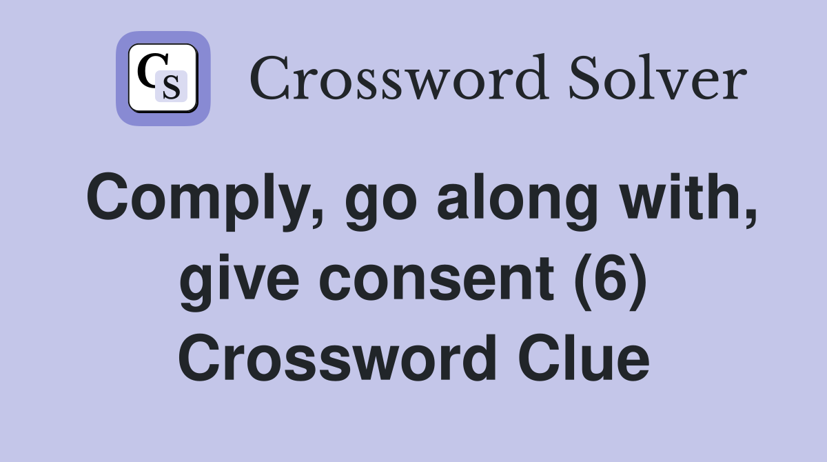 Comply, go along with, give consent (6) Crossword Clue