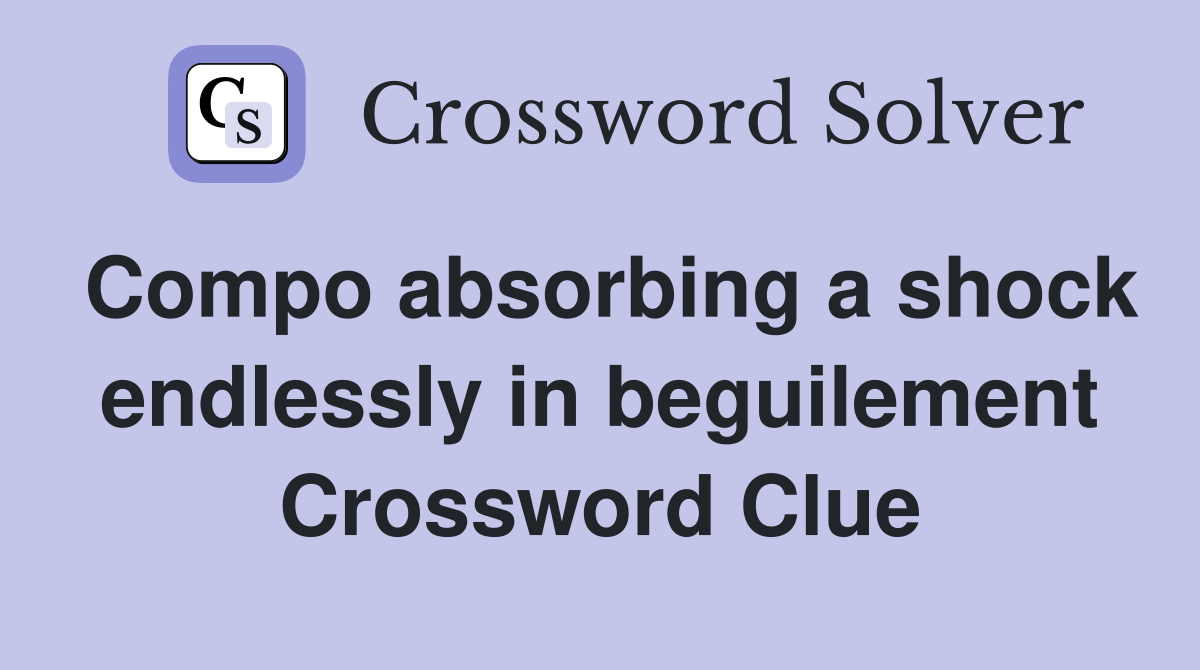 Compo absorbing a shock endlessly in beguilement Crossword Clue