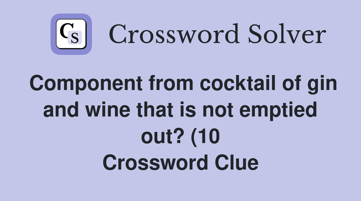 Component from cocktail of gin and wine that is not emptied out? (10 Component from cocktail of gin and wine that is not emptied out? (10
