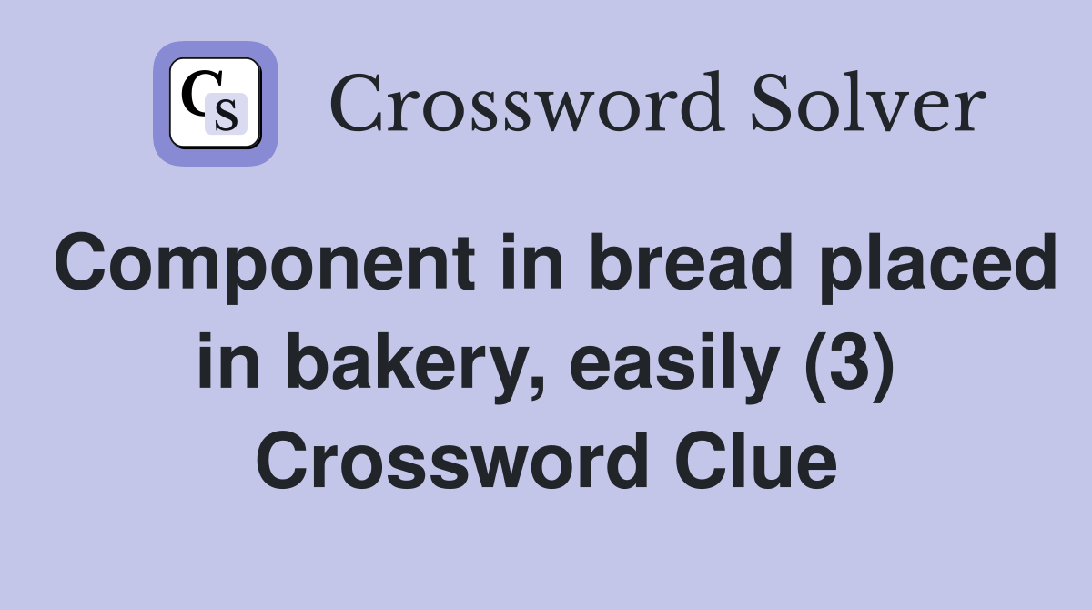 Component in bread placed in bakery, easily (3) Crossword Clue