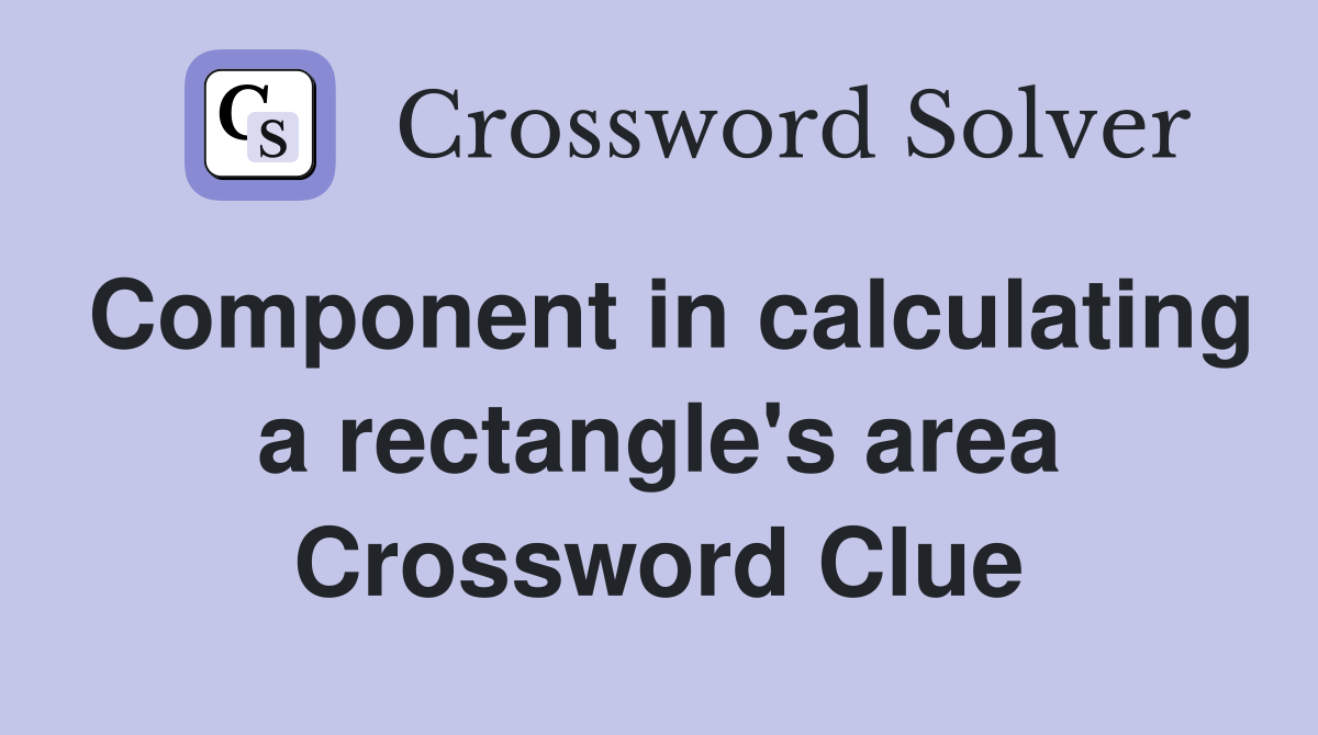 Component in calculating a rectangle's area Crossword Clue