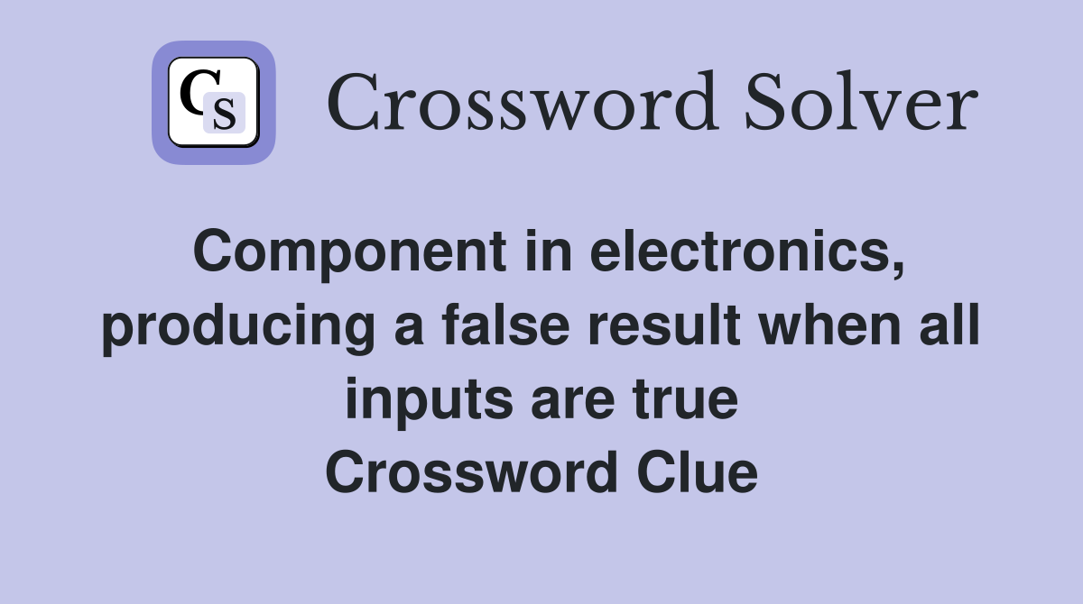 Component in electronics, producing a false result when all inputs are true Crossword Clue