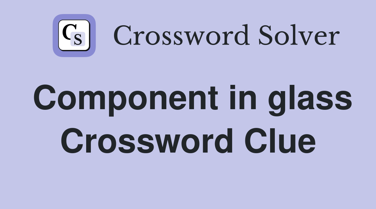 Component in glass Crossword Clue