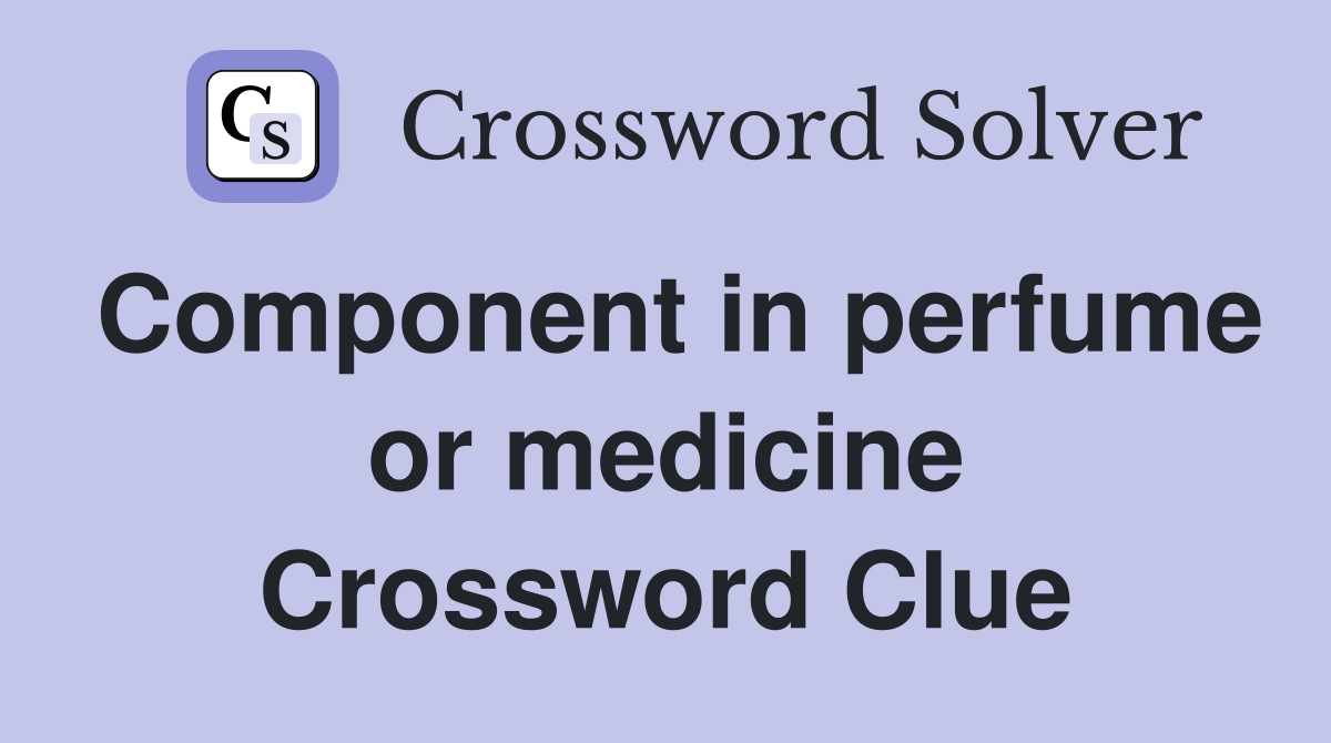 Component in perfume or medicine Crossword Clue