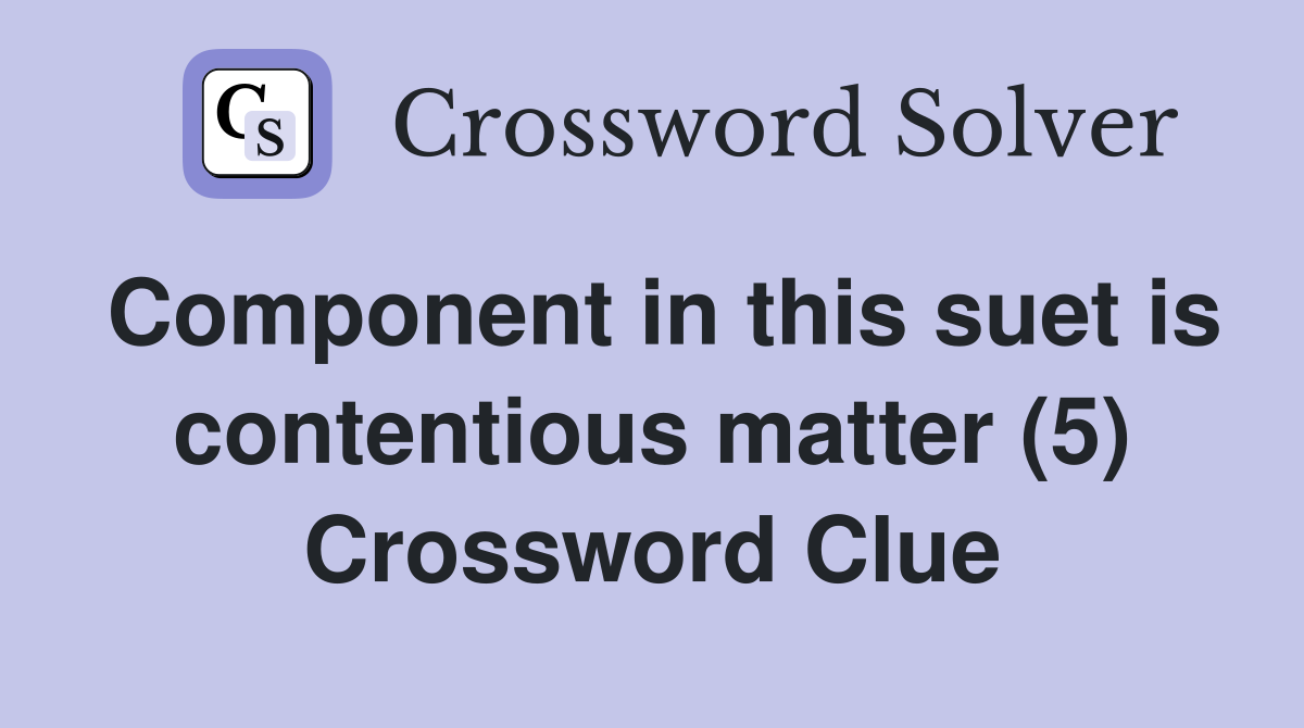 Component in this suet is contentious matter (5) Crossword Clue