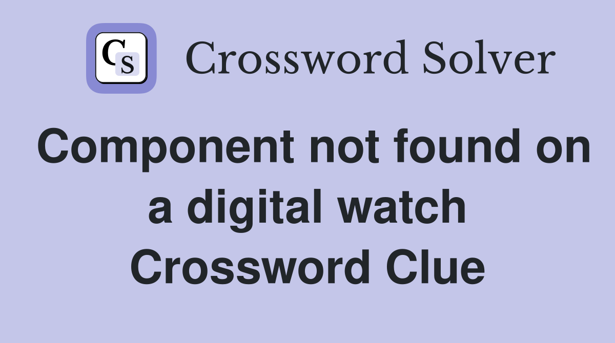 Component not found on a digital watch Crossword Clue