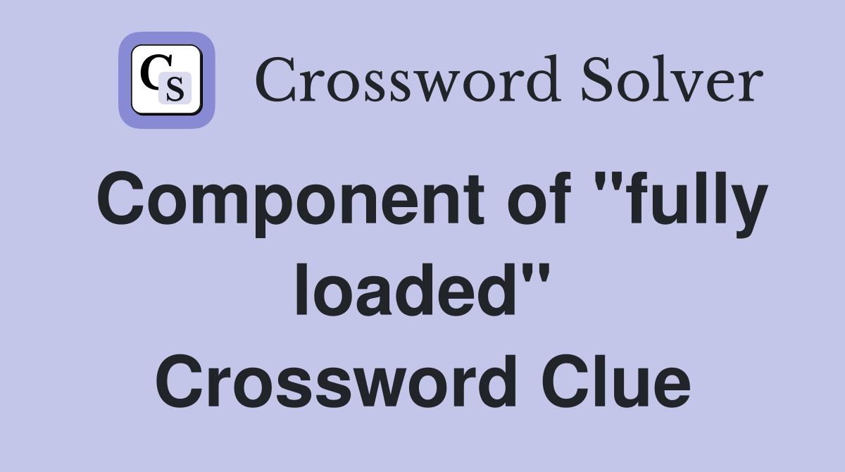 Component of "fully loaded" Crossword Clue