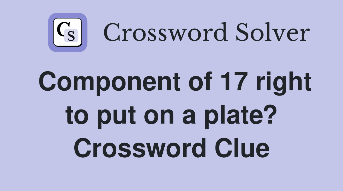 Component of 17 right to put on a plate? Crossword Clue