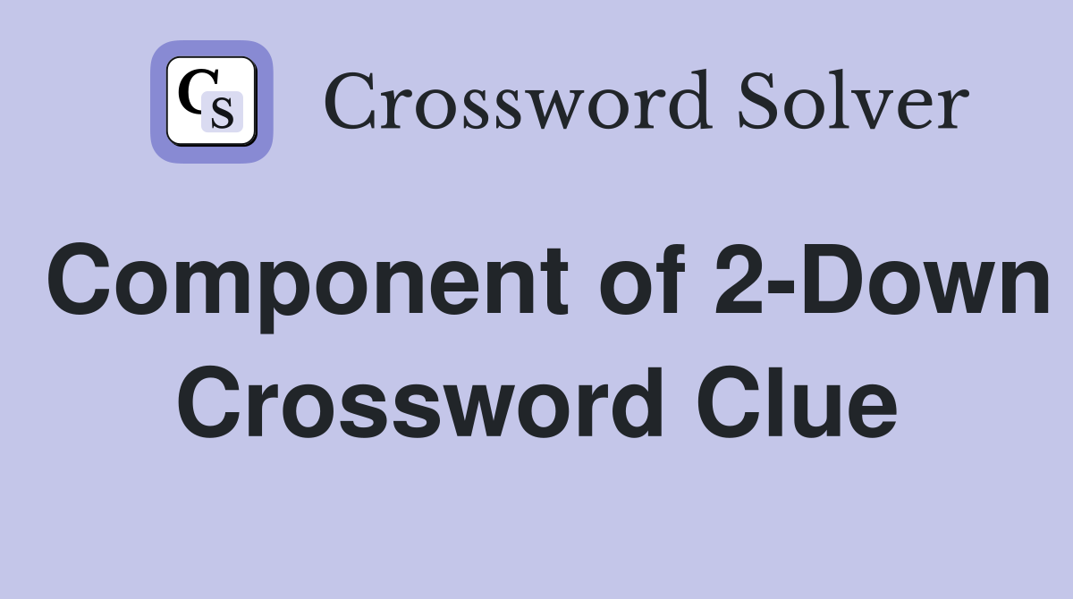 Component of 2-Down Crossword Clue