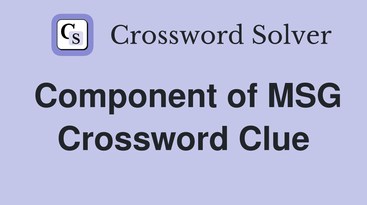 Component of MSG Crossword Clue