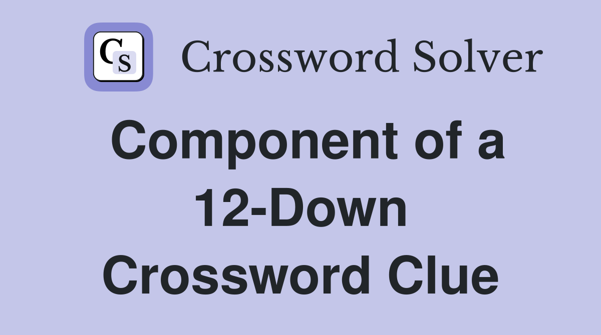 Component of a 12-Down Crossword Clue