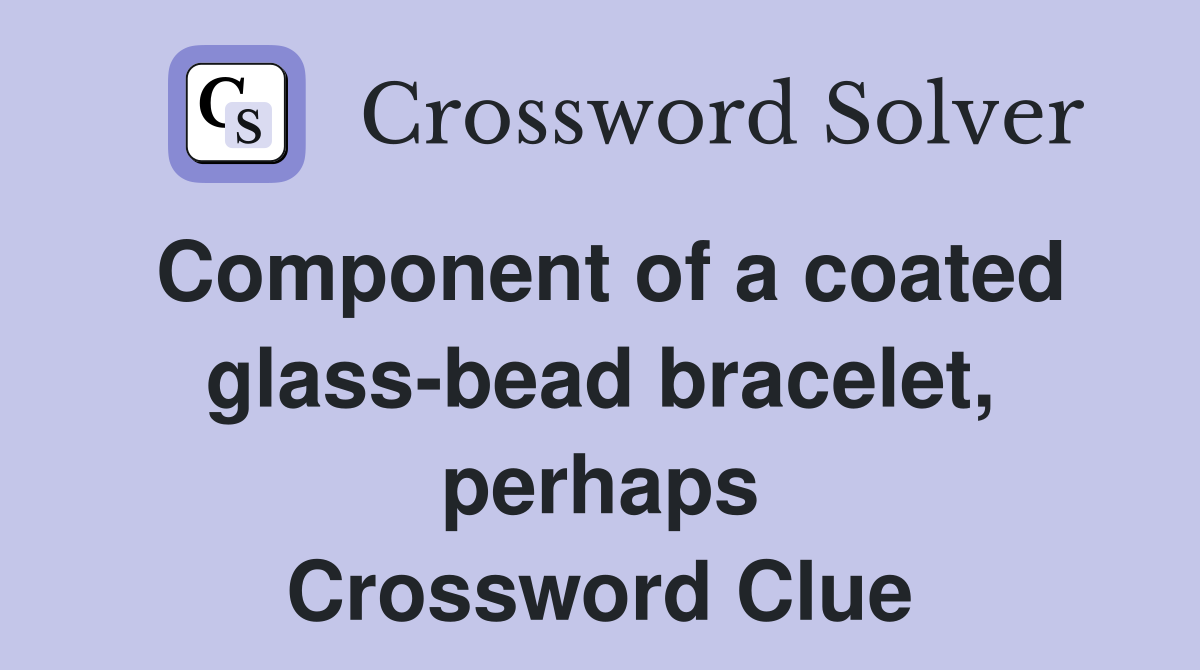 Component of a coated glass-bead bracelet, perhaps Crossword Clue