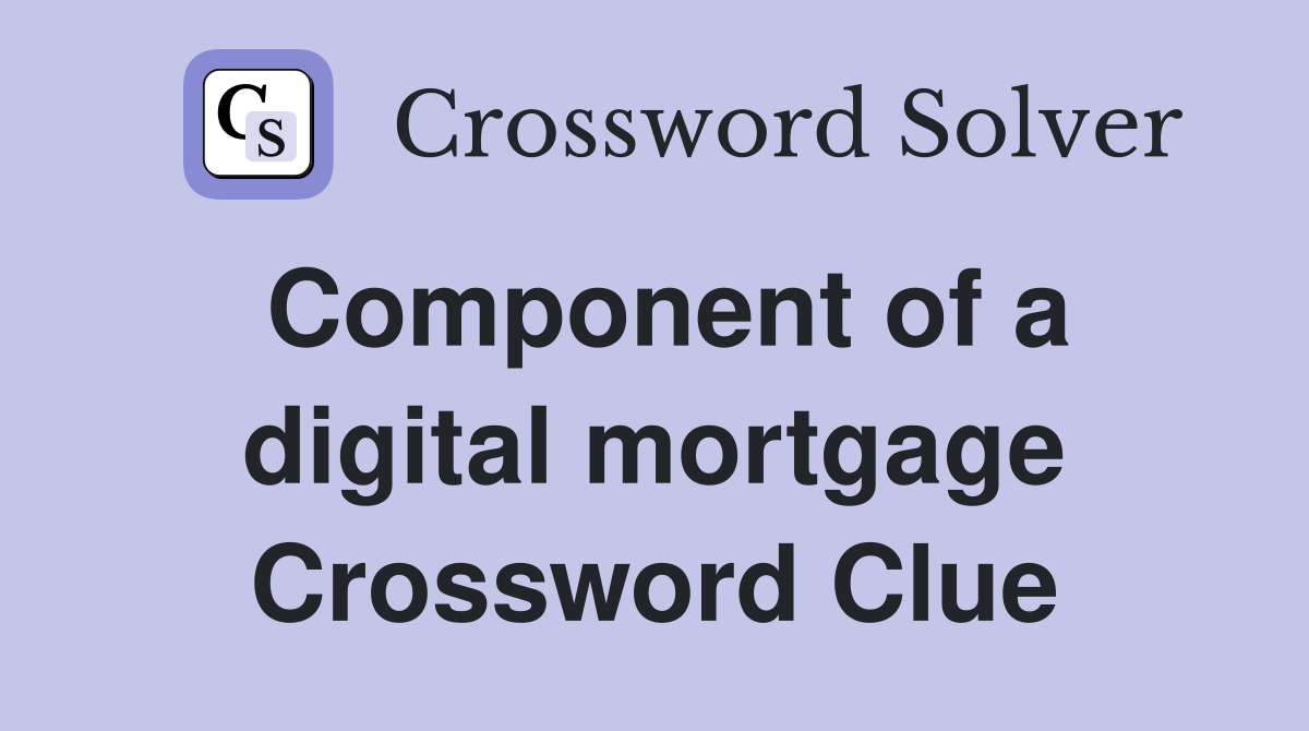 Component of a digital mortgage Crossword Clue