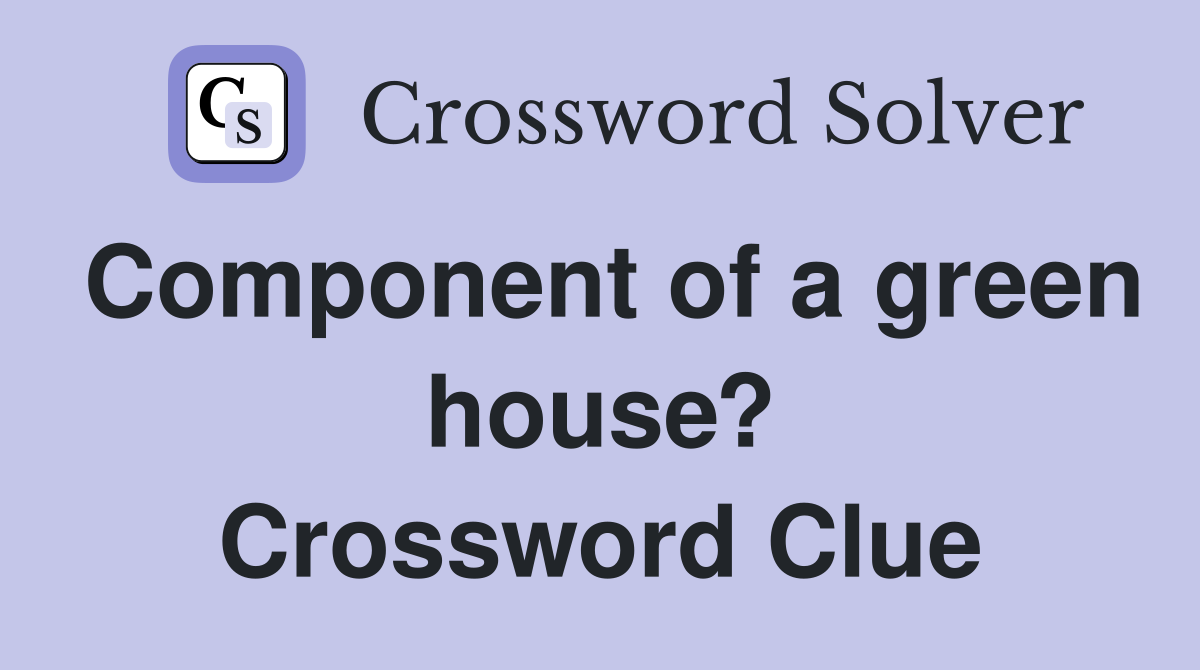 Component of a green house? Crossword Clue