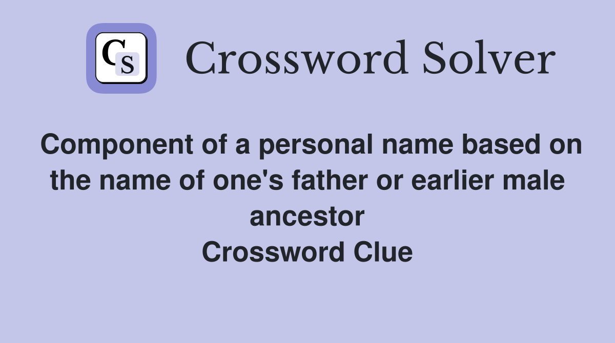 Component of a personal name based on the name of one's father or earlier male ancestor Crossword Clue