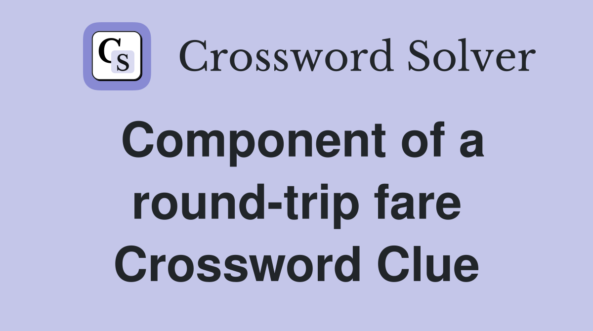 Component of a round-trip fare Crossword Clue